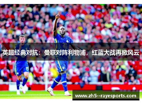 英超经典对抗:曼联对阵利物浦,红蓝大战再掀风云 英超经典对抗:曼联对阵利物浦,红蓝大战再掀风云