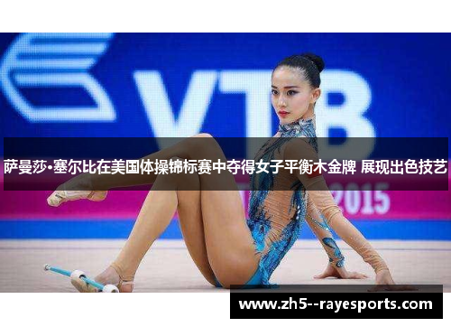 萨曼莎·塞尔比在美国体操锦标赛中夺得女子平衡木金牌 展现出色技艺 萨曼莎·塞尔比在美国体操锦标赛中夺得女子平衡木金牌 展现出色技艺