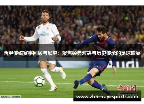 西甲传统赛事回顾与展望:聚焦经典对决与历史传承的足球盛宴 西甲传统赛事回顾与展望:聚焦经典对决与历史传承的足球盛宴