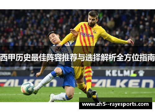 西甲历史最佳阵容推荐与选择解析全方位指南 西甲历史最佳阵容推荐与选择解析全方位指南