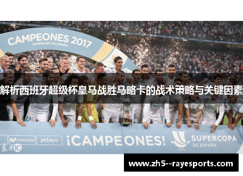 解析西班牙超级杯皇马战胜马略卡的战术策略与关键因素 解析西班牙超级杯皇马战胜马略卡的战术策略与关键因素
