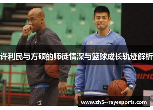 许利民与方硕的师徒情深与篮球成长轨迹解析 许利民与方硕的师徒情深与篮球成长轨迹解析