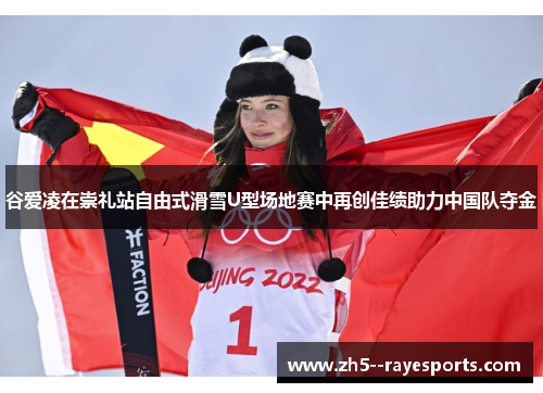 谷爱凌在崇礼站自由式滑雪U型场地赛中再创佳绩助力中国队夺金 谷爱凌在崇礼站自由式滑雪U型场地赛中再创佳绩助力中国队夺金