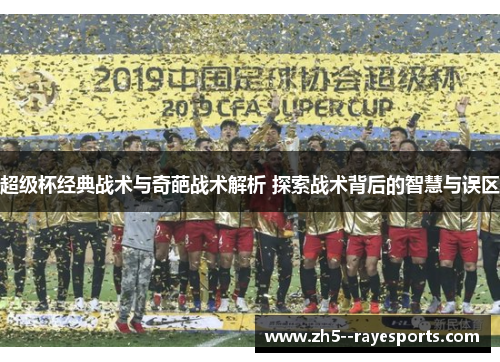 超级杯经典战术与奇葩战术解析 探索战术背后的智慧与误区 超级杯经典战术与奇葩战术解析 探索战术背后的智慧与误区
