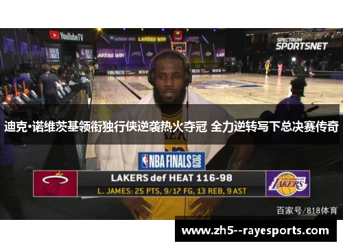 迪克·诺维茨基领衔独行侠逆袭热火夺冠 全力逆转写下总决赛传奇