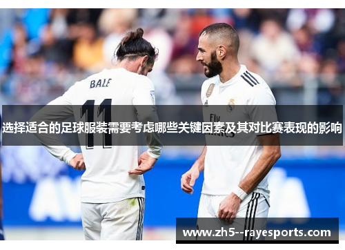 选择适合的足球服装需要考虑哪些关键因素及其对比赛表现的影响 选择适合的足球服装需要考虑哪些关键因素及其对比赛表现的影响