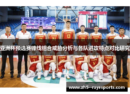 亚洲杯预选赛锋线组合威胁分析与各队进攻特点对比研究 亚洲杯预选赛锋线组合威胁分析与各队进攻特点对比研究