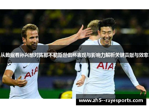 从数据看孙兴慜对阵那不勒斯世俱杯表现与影响力解析关键贡献与效率 从数据看孙兴慜对阵那不勒斯世俱杯表现与影响力解析关键贡献与效率
