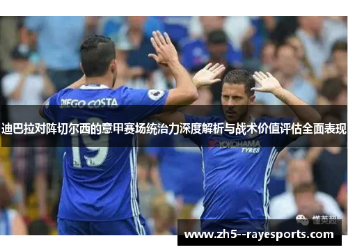 迪巴拉对阵切尔西的意甲赛场统治力深度解析与战术价值评估全面表现