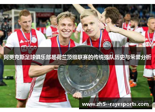 阿贾克斯足球俱乐部是荷兰顶级联赛的传统强队历史与荣誉分析 阿贾克斯足球俱乐部是荷兰顶级联赛的传统强队历史与荣誉分析
