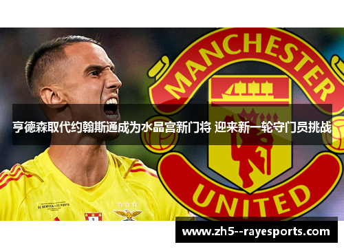 亨德森取代约翰斯通成为水晶宫新门将 迎来新一轮守门员挑战 亨德森取代约翰斯通成为水晶宫新门将 迎来新一轮守门员挑战