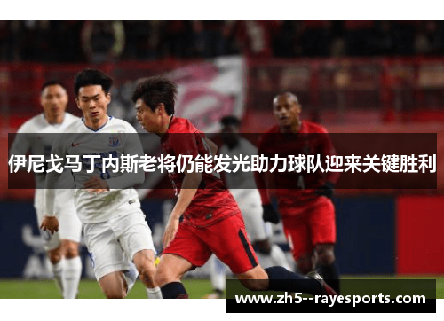 伊尼戈马丁内斯老将仍能发光助力球队迎来关键胜利 伊尼戈马丁内斯老将仍能发光助力球队迎来关键胜利