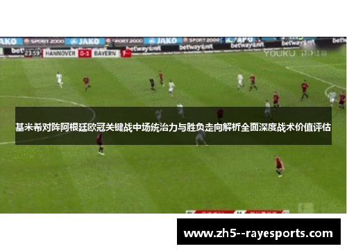 基米希对阵阿根廷欧冠关键战中场统治力与胜负走向解析全面深度战术价值评估 基米希对阵阿根廷欧冠关键战中场统治力与胜负走向解析全面深度战术价值评估