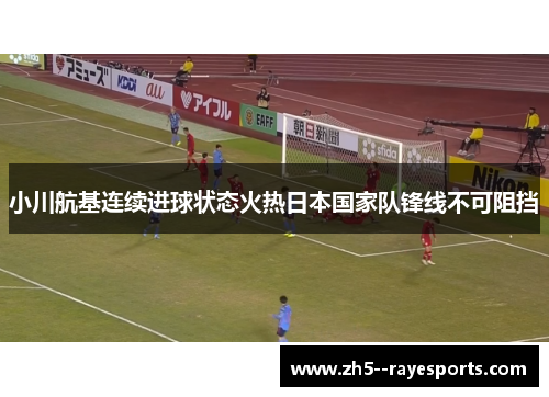 小川航基连续进球状态火热日本国家队锋线不可阻挡