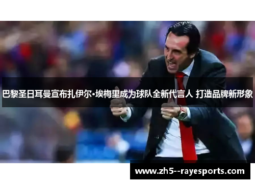 巴黎圣日耳曼宣布扎伊尔·埃梅里成为球队全新代言人 打造品牌新形象 巴黎圣日耳曼宣布扎伊尔·埃梅里成为球队全新代言人 打造品牌新形象