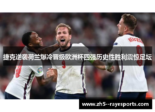 捷克逆袭荷兰爆冷晋级欧洲杯四强历史性胜利震惊足坛 捷克逆袭荷兰爆冷晋级欧洲杯四强历史性胜利震惊足坛