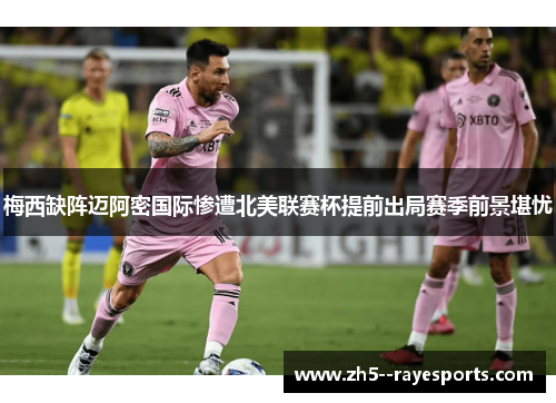 梅西缺阵迈阿密国际惨遭北美联赛杯提前出局赛季前景堪忧