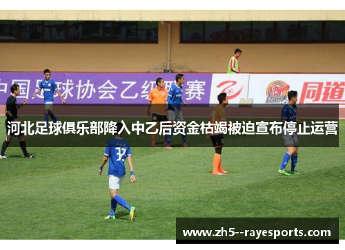 河北足球俱乐部降入中乙后资金枯竭被迫宣布停止运营 河北足球俱乐部降入中乙后资金枯竭被迫宣布停止运营