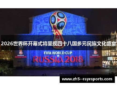 2026世界杯开幕式将呈现四十八国多元民族文化盛宴