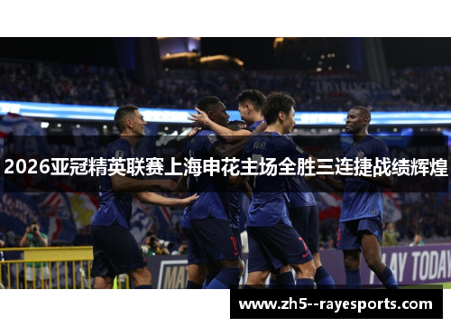 2026亚冠精英联赛上海申花主场全胜三连捷战绩辉煌