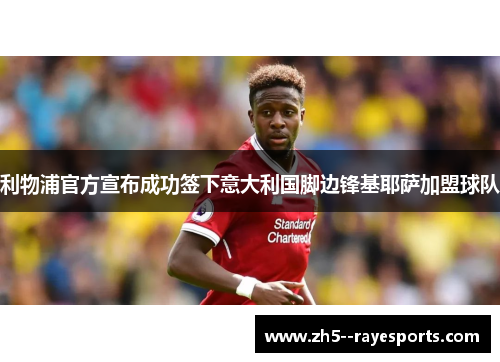 利物浦官方宣布成功签下意大利国脚边锋基耶萨加盟球队 利物浦官方宣布成功签下意大利国脚边锋基耶萨加盟球队