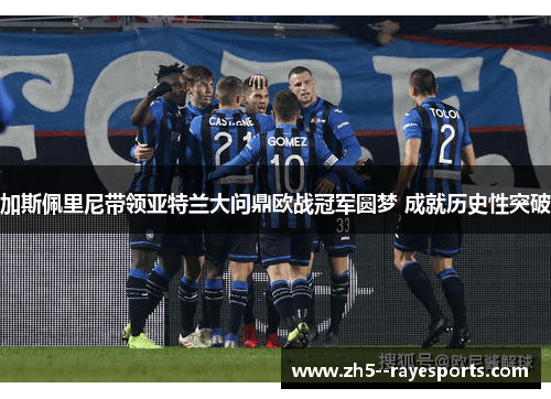 加斯佩里尼带领亚特兰大问鼎欧战冠军圆梦 成就历史性突破 加斯佩里尼带领亚特兰大问鼎欧战冠军圆梦 成就历史性突破