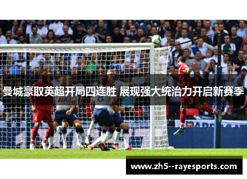 曼城豪取英超开局四连胜 展现强大统治力开启新赛季 曼城豪取英超开局四连胜 展现强大统治力开启新赛季