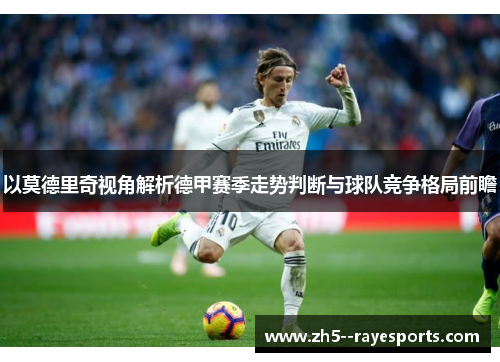 以莫德里奇视角解析德甲赛季走势判断与球队竞争格局前瞻